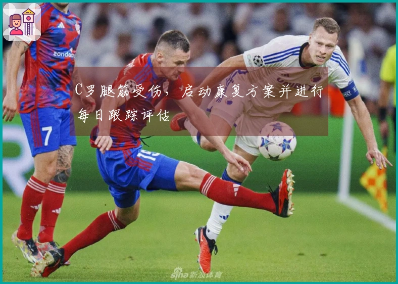 C罗腿筋受伤，启动康复方案并进行每日跟踪评估