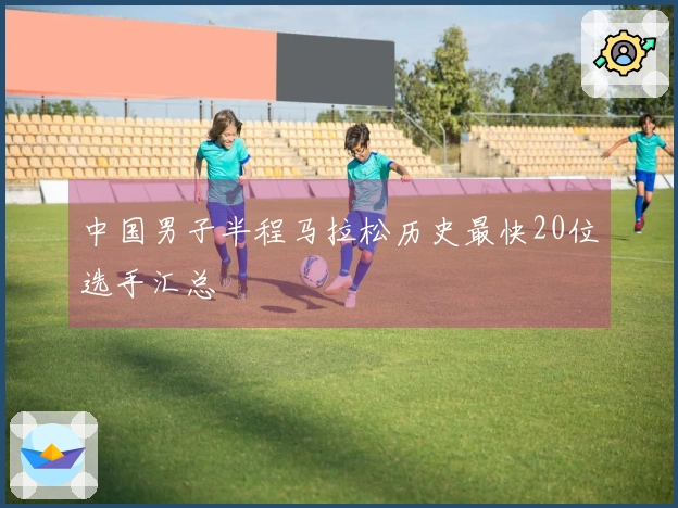 中国男子半程马拉松历史最快20位选手汇总