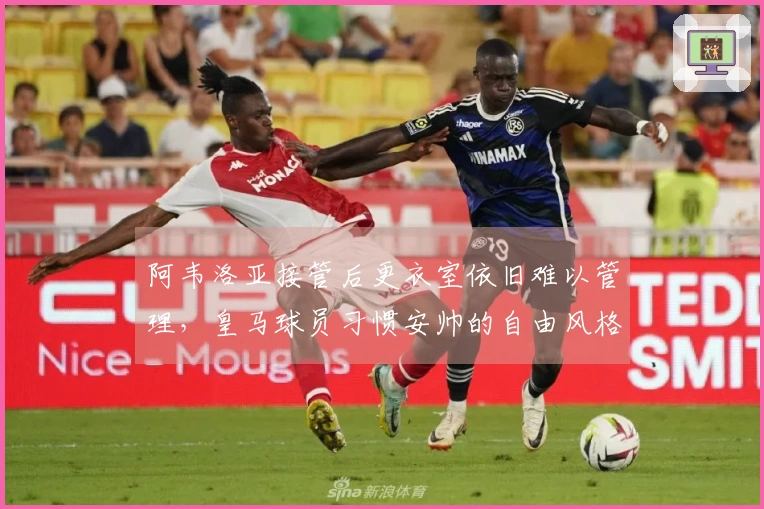 阿韦洛亚接管后更衣室依旧难以管理，皇马球员习惯安帅的自由风格