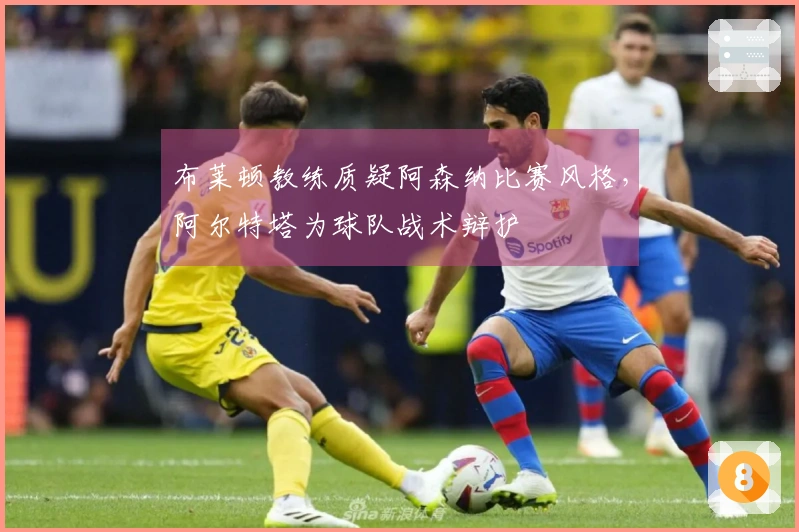 布莱顿教练质疑阿森纳比赛风格，阿尔特塔为球队战术辩护