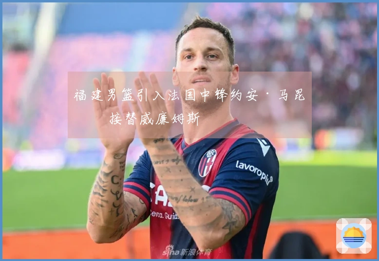 福建男篮引入法国中锋约安·马昆杜 接替威廉姆斯