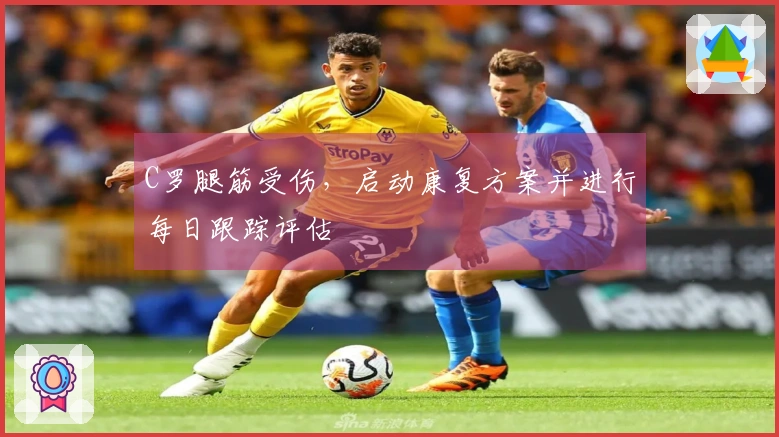 C罗腿筋受伤，启动康复方案并进行每日跟踪评估