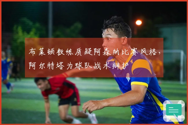 布莱顿教练质疑阿森纳比赛风格，阿尔特塔为球队战术辩护