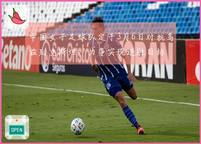 中国女子足球队定于3月6日对抗乌兹别克斯坦，力争实现连胜目标