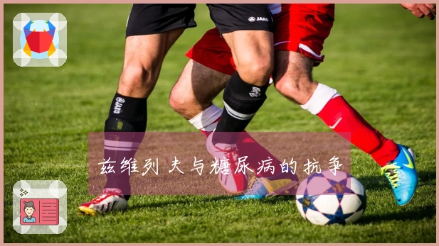 兹维列夫与糖尿病的抗争