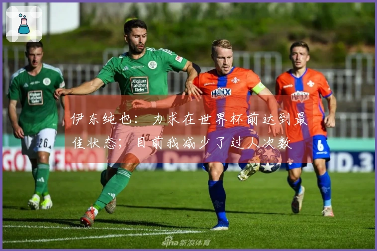 伊东纯也：力求在世界杯前达到最佳状态；目前我减少了过人次数