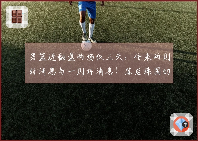 男篮连翻盘两场仅三天，传来两则好消息与一则坏消息！落后韩国的原因揭秘