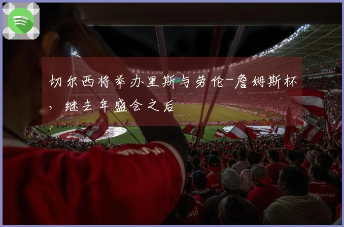 切尔西将举办里斯与劳伦-詹姆斯杯，继去年盛会之后