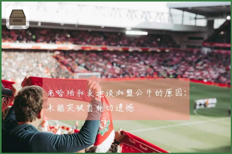 老哈珀和麦迪谈加盟公牛的原因：未能突破首轮的遗憾