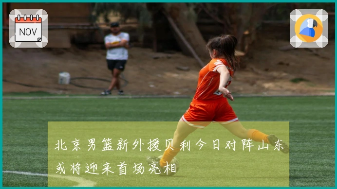 北京男篮新外援贝利今日对阵山东或将迎来首场亮相