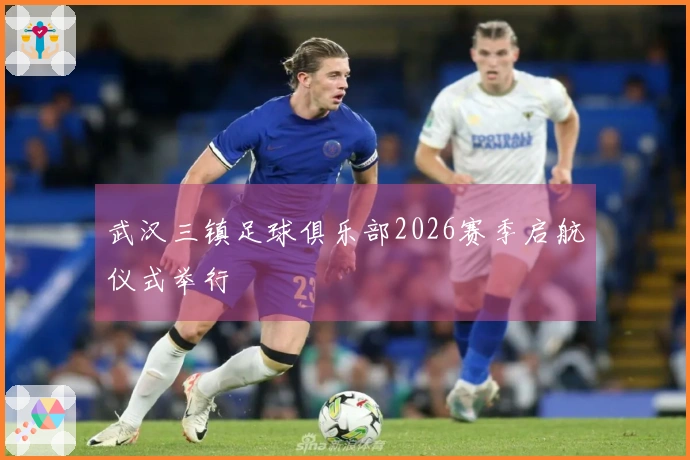武汉三镇足球俱乐部2026赛季启航仪式举行